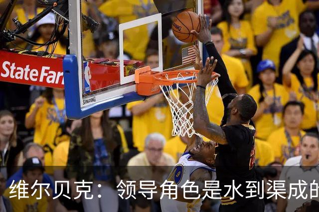 维尔贝克：领导角色是水到渠成的，不太喜欢力量训练