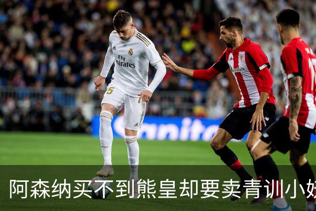 阿森纳买不到熊皇却要卖青训小妖？这在唱哪一出？
