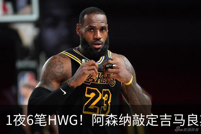 1夜6笔HWG！阿森纳敲定吉马良斯，曼联皇马1人外租 切尔西有新进展