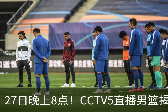 27日晚上8点！CCTV5直播男篮揭幕战，杨瀚森领衔12人大名单，郭士强争开门红